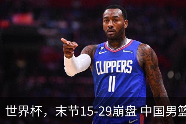 世界杯，末节15-29崩盘 中国男篮被逆转 篮板47-71输太多了 1人8中0