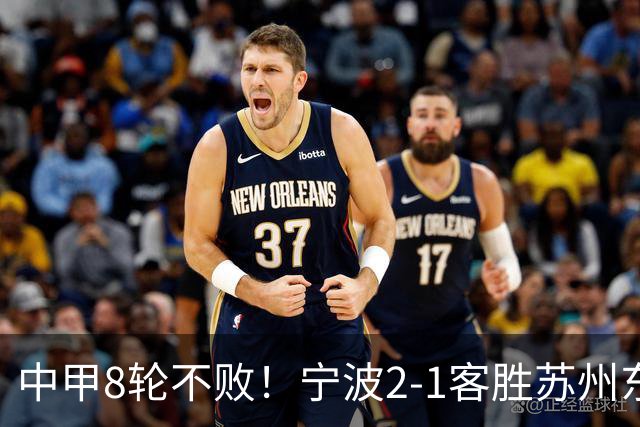 中甲8轮不败！宁波2-1客胜苏州东吴 庞开元传射 东吴仍处降级区