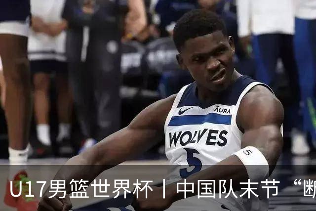 U17男篮世界杯丨中国队末节“断电”负于加拿大队